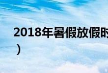 2018年暑假放假时间表（暑假是几月到几月）