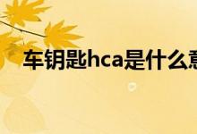 车钥匙hca是什么意思（hca是什么意思）