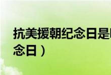 抗美援朝纪念日是哪天（2021年抗美援朝纪念日）