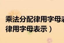 乘法分配律用字母表示公式怎么写（乘法分配律用字母表示）