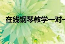 在线钢琴教学一对一哪家好（有哪些选择）