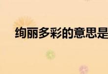 绚丽多彩的意思是什么（绚丽多彩造句）