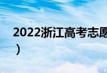 2022浙江高考志愿填报时间（需要几天时间）