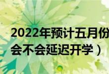 2022年预计五月份可以开学吗（2021年秋季会不会延迟开学）