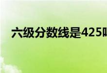 六级分数线是425吗（425分是及格线吗）