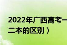 2022年广西高考一本二本填志愿时间（一本二本的区别）