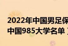 2022年中国男足保送985大学名单（2022年中国985大学名单）