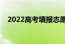 2022高考填报志愿时间（什么时候填报）