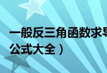 一般反三角函数求导公式（常用三角函数求导公式大全）