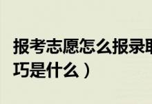 报考志愿怎么报录取几率大（高考志愿填报技巧是什么）