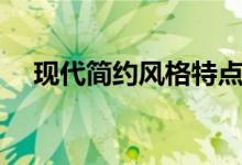 现代简约风格特点（简约风特点是什么）