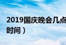 2019国庆晚会几点结束（2019国庆联欢晚会时间）