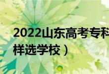 2022山东高考专科批次报志愿时间（专科怎样选学校）