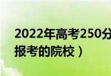 2022年高考250分左右可以上什么大学（能报考的院校）