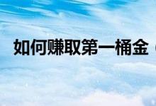 如何赚取第一桶金（赚取第一桶金的方法）