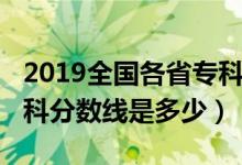 2019全国各省专科分数线（2019全国各省专科分数线是多少）