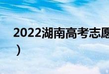 2022湖南高考志愿填报时间（填志愿的技巧）