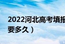 2022河北高考填报志愿截止时间（填志愿需要多久）