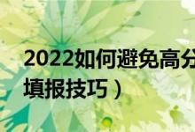 2022如何避免高分低录甚至落榜（高考志愿填报技巧）