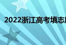 2022浙江高考填志愿日期时间（如何填报）