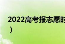 2022高考报志愿时间是几天（几号开始填报）