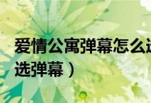 爱情公寓弹幕怎么选（爱情公寓5的13集怎么选弹幕）