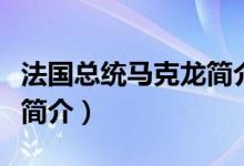 法国总统马克龙简介（埃马纽埃尔马克龙总统简介）