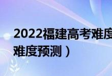 2022福建高考难度全国排名第几（福建高考难度预测）