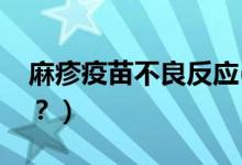 麻疹疫苗不良反应(麻疹疫苗不良反应有哪些？）