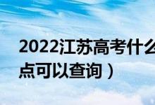 2022江苏高考什么时候查分出成绩（几号几点可以查询）