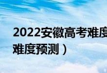 2022安徽高考难度全国排名第几（安徽高考难度预测）