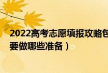 2022高考志愿填报攻略包来啦（2022高考志愿填报前考生要做哪些准备）