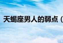 天蝎座男人的弱点（天蝎座的4个性格缺点）