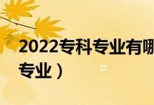 2022专科专业有哪些比较好（就业前景好的专业）