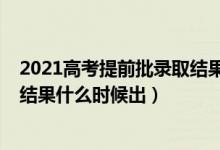 2021高考提前批录取结果在哪查询（2021高考提前批录取结果什么时候出）