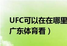 UFC可以在在哪里看呢（UFC可以在PPTV、广东体育看）