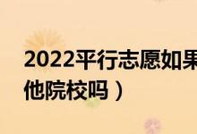 2022平行志愿如果进档后退档（还可以投其他院校吗）