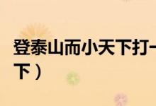 登泰山而小天下打一三国人物（登泰山而小天下）