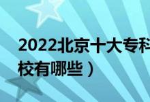 2022北京十大专科学校排名（最好的大专院校有哪些）