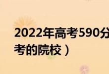 2022年高考590分可以上什么大学（可以报考的院校）