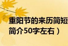 重阳节的来历简短50字图片（重阳节的来历简介50字左右）