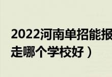 2022河南单招能报几个学校（2022河南单招走哪个学校好）