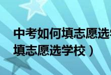 中考如何填志愿选学校2021广东（中考如何填志愿选学校）