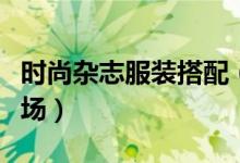 时尚杂志服装搭配（三种搭配让你走出大牌气场）