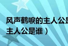 风声鹤唳的主人公是谁百度知道（风声鹤唳的主人公是谁）