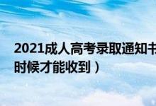 2021成人高考录取通知书何时发放（2021录取通知书什么时候才能收到）