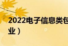 2022电子信息类包括哪些专业（都有什么专业）