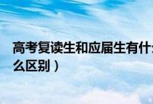 高考复读生和应届生有什么区别（高考复读生和应届生有什么区别）