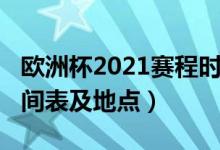 欧洲杯2021赛程时间表（欧洲杯2021赛程时间表及地点）