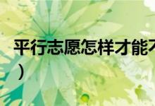 平行志愿怎样才能不退档（避免被退档的方法）